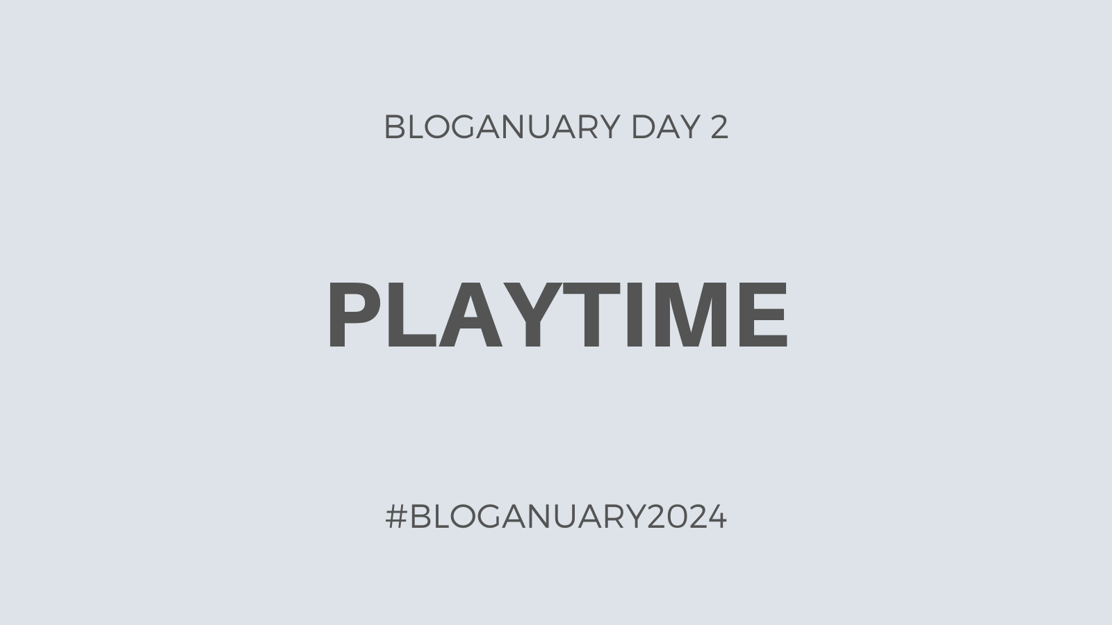 Bloganuary Day 2: Playtime